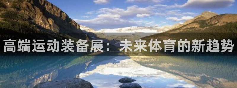 凯捷体育招商电话:高端运动装备展:未来体育的新趋势