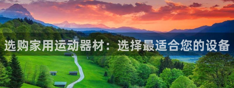 凯捷体育神州:选购家用运动器材:选择最适合您的设备